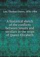 A historical sketch of the conflicts between Jesuits and seculars in the reign of Queen Elizabeth, Law, Thomas Graves, 1836-1904 