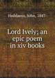 Lord Ively; an epic poem in xiv books, Heddaeus, John, 1847- 