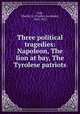 Three political tragedies: Napoleon, The lion at bay, The Tyrolese patriots, Fall, Charles G. (Charles Gershom), 1845-1932 