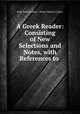 A Greek Reader: Consisting of New Selections and Notes, with References to ., John Owen Colton , Henry Martyn Colton 