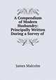 A Compendium of Modern Husbandry: Principally Written During a Survey of ., James Malcolm 
