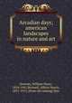 Arcadian days; american landscapes in nature and art, Downes, William Howe, 1854-1941,Bickneil, Albion Harris, 1837-1915, [from old catalog] illus 