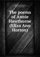 The poems of Annie Hawthorne (Eliza Ann Horton), Horton, Eliza Ann Dusenbury, 1822- [from old catalog],Hanford, E. Jay, [from old catalog] comp 