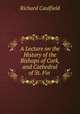 A Lecture on the History of the Bishops of Cork, and Cathedral of St. Fin ., Richard Caulfield 