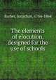 The elements of elocution, designed for the use of schools, Barber, Jonathan, 1784-1864 