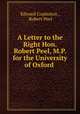 A Letter to the Right Hon. Robert Peel, M.P. for the University of Oxford ., Edward Copleston , Robert Peel 