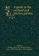 A guide to the orchard and kitchen garden;, Lindley, George. [from old catalog],Lindley, John, 1799-1865, [from old catalog] ed 