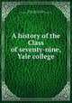 A history of the Class of seventy-nine, Yale college, Williams, F[rederick] W[ells], 1857- [from old catalog],Yale university. Class of 1879 