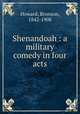 Shenandoah : a military comedy in four acts, Howard, Bronson, 1842-1908 