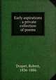 Early aspirations : a private collection of poems, Draper, Robert, 1836-1886 