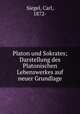 Platon und Sokrates; Darstellung des Platonischen Lebenswerkes auf neuer Grundlage, Siegel, Carl, 1872- 