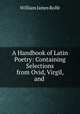 A Handbook of Latin Poetry: Containing Selections from Ovid, Virgil, and ., William James Rolfe 