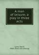 A man of leisure; a play in three acts, Lowe, David, 1868- [from old catalog] 