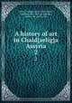 A history of art in Chald{aelig}a & Assyria. 2, Perrot, Georges, 1832-1914,Chipiez, Charles, 1835-1901,Armstrong, Walter, Sir, 1850-1918 