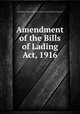 Amendment of the Bills of Lading Act, 1916, United States Congress. Senate . Committee on Interstate Commerce 
