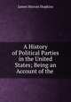 A History of Political Parties in the United States; Being an Account of the ., James Herron Hopkins 