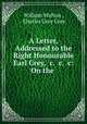 A Letter, Addressed to the Right Honourable Earl Grey, &c. &c. &c: On the ., William Walton , Charles Grey Grey 