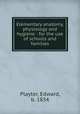 Elementary anatomy, physiology and hygiene : for the use of schools and families, Playter, Edward, b. 1834 