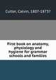 First book on anatomy, physiology and hygiene for grammar schools and families, Cutter, Calvin, 1807-1873? 