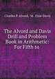 The Alvord and Davis Drill and Problem Book in Arithmetic: For Fifth to ., Charles P. Alvord, M . Elsie Davis 