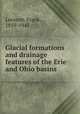 Glacial formations and drainage features of the Erie and Ohio basins, Leverett, Frank, 1859-1943 