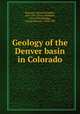 Geology of the Denver basin in Colorado, Emmons, Samuel Franklin, 1841-1911,Cross, Whitman, 1854-1949,Eldridge, George Homans, 1854-1905 