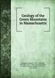 Geology of the Green Mountains in Massachusetts, Pumpelly, Raphael, 1837-1923,Wolff, John Eliot, 1857-1940, joint author,Dale, T. Nelson (Thomas Nelson), 1845-1937, joint author 