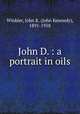 John D. : a portrait in oils, Winkler, John K. (John Kennedy), 1891-1958 