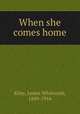 When she comes home, Riley, James Whitcomb, 1849-1916 