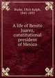 A life of Benito Juarez, constitutional president of Mexico, Burke, Ulick Ralph, 1845-1895 