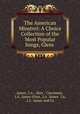 The American Minstrel: A Choice Collection of the Most Popular Songs, Glees ., James, J.A., firm , Cincinnati, J.A . James (Firm, J.A . James & Co, J.A . James and Co 