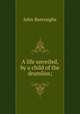A life unveiled, by a child of the drumlins;, John Burroughs 