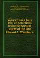 Voices from a busy life; or, Selections from the poetical works of the late Edward A. Washburn, Washburn, E. A. (Edward Abiel), 1819-1881,Newton, William Wilberforce, 1843-1914 