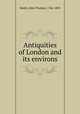 Antiquities of London and its environs, Smith, John Thomas, 1766-1833 