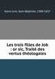 Les trois filles de Job : or sic, Traite des vertus theologales, Saint-Jure, Jean-Baptiste, 1588-1657 
