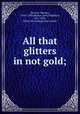 All that glitters in not gold;, Morton, Thomas, 1764?-1838,Norton, John Maddison, 1811-1891, [from old catalog] joint author 