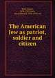 The American Jew as patriot, soldier and citizen, Wolf, Simon, 1836-1923,Levy, Louis Edward, 1846-1919, ed 