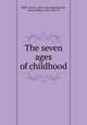 The seven ages of childhood, Wells, Carolyn. [from old catalog],Smith, Jessie Willcox, 1863-1935, ill 
