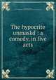 The hypocrite unmaskd : a comedy, in five acts, Winstanley, William, fl. 1793-1806,American Imprint Collection (Library of Congress) DLC 