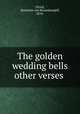 The golden wedding bells & other verses, Ulrich, Henriette von Riesenkampff, 1870- 