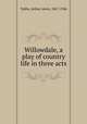 Willowdale, a play of country life in three acts, Tubbs, Arthur Lewis, 1867-1946 
