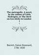 The metropolis. A novel, by the author of Little Hydrogen, or The devil on two sticks in London . 1, Barrett, Eaton Stannard, 1786-1820 