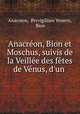 Anacreon, Bion et Moschus, suivis de la Veillee des fetes de Venus, d