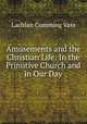 Amusements and the Christian Life: In the Primitive Church and in Our Day, Lachlan Cumming Vass 