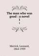 The man who was good : a novel. 1, Merrick, Leonard, 1864-1939 