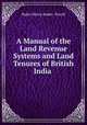 A Manual of the Land Revenue Systems and Land Tenures of British India ., Baden Henry Baden -Powell 