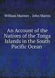 An Account of the Natives of the Tonga Islands in the South Pacific Ocean ., William Mariner , John Martin 