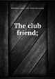 The club friend;, Rosenfeld, Sydney, 1855- [from old catalog] 