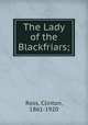 The Lady of the Blackfriars;, Ross, Clinton, 1861-1920 