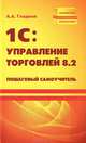 1С: управление торговлей 8.2. Пошаговый самоучитель, Гладкий Алексей Анатольевич 